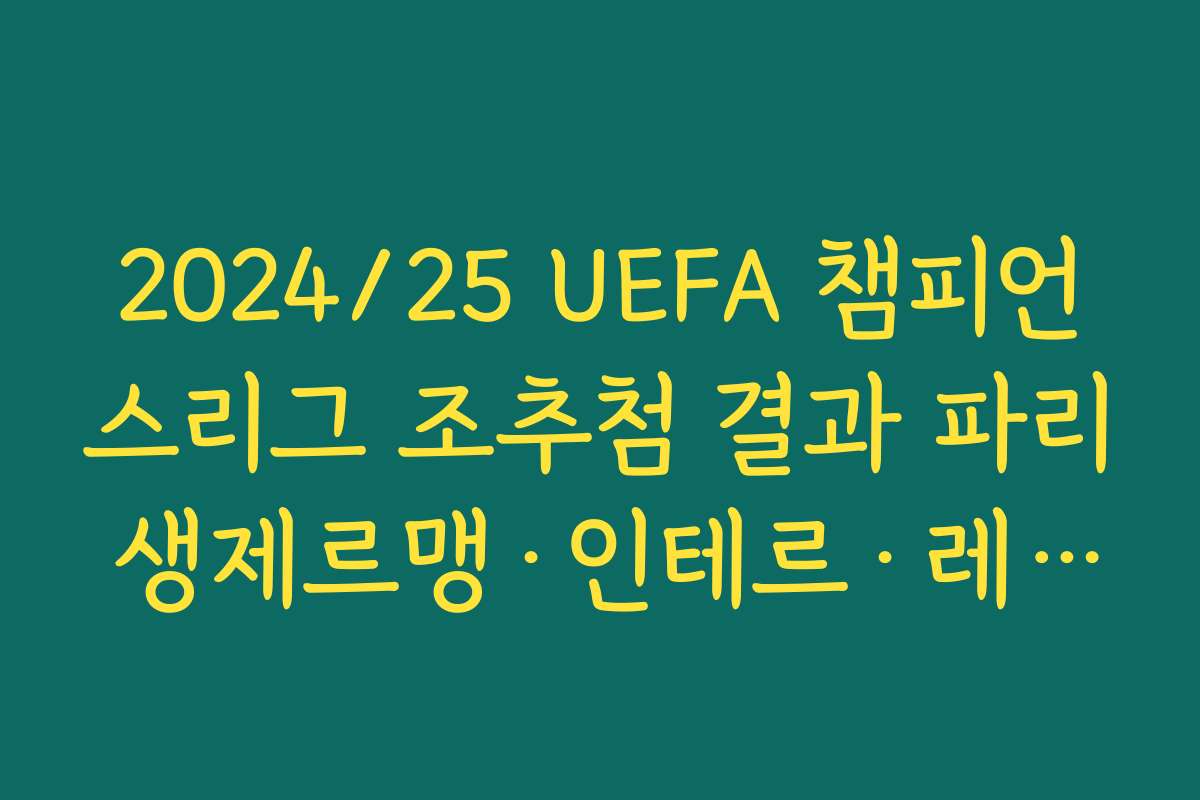 2024/25 UEFA 챔피언스리그 조추첨 결과 파리 생제르맹·인테르·레알·뮌헨 등 강팀 분포 분석