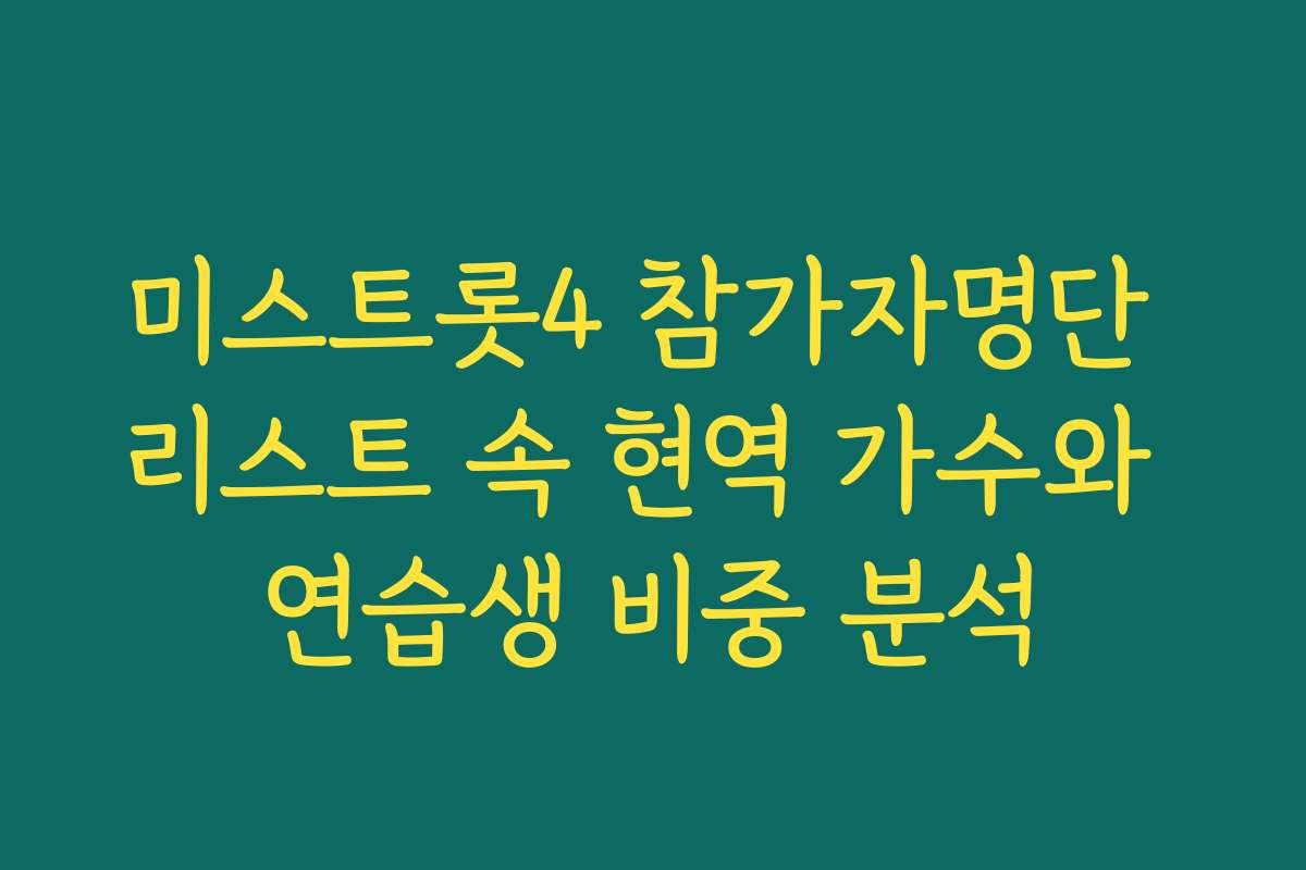 미스트롯4 참가자명단 리스트 속 현역 가수와 연습생 비중 분석