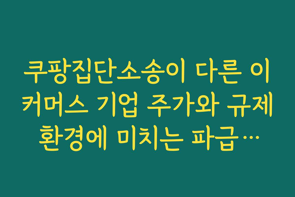 쿠팡집단소송이 다른 이커머스 기업 주가와 규제 환경에 미치는 파급효과 분석