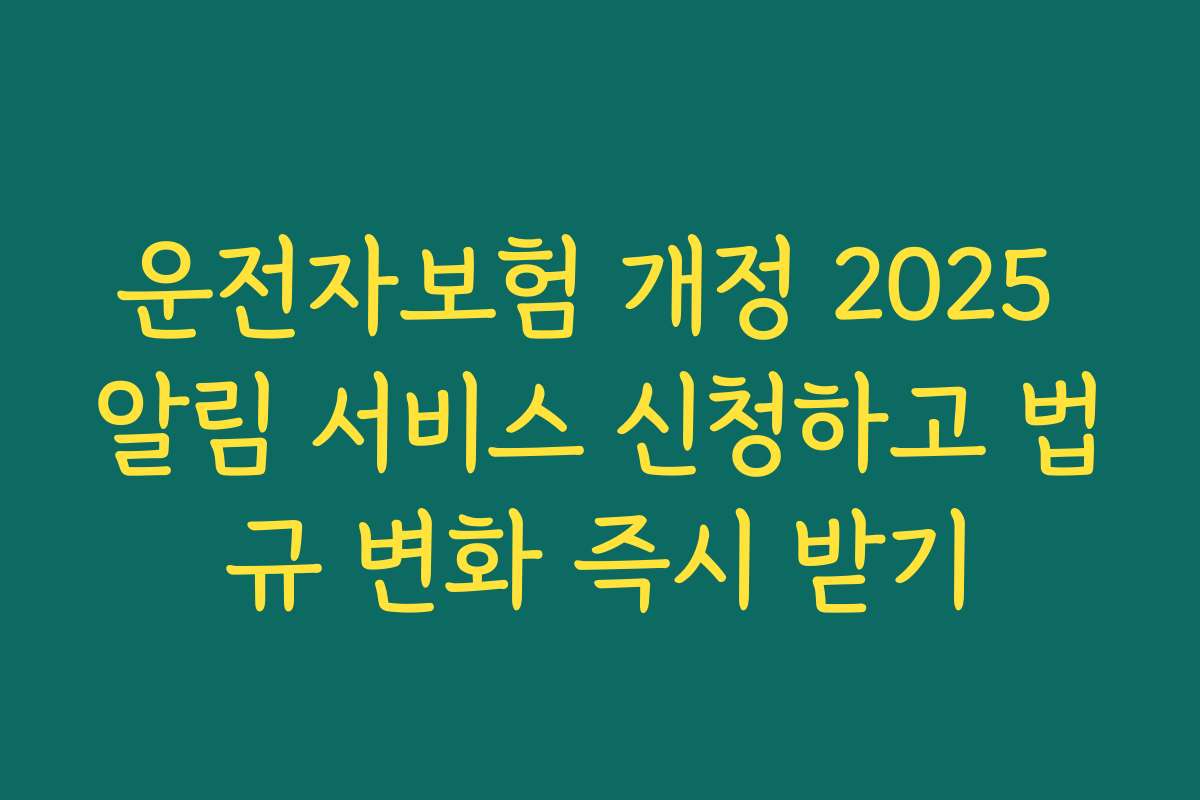 운전자보험 개정 2025 알림 서비스 신청하고 법규 변화 즉시 받기