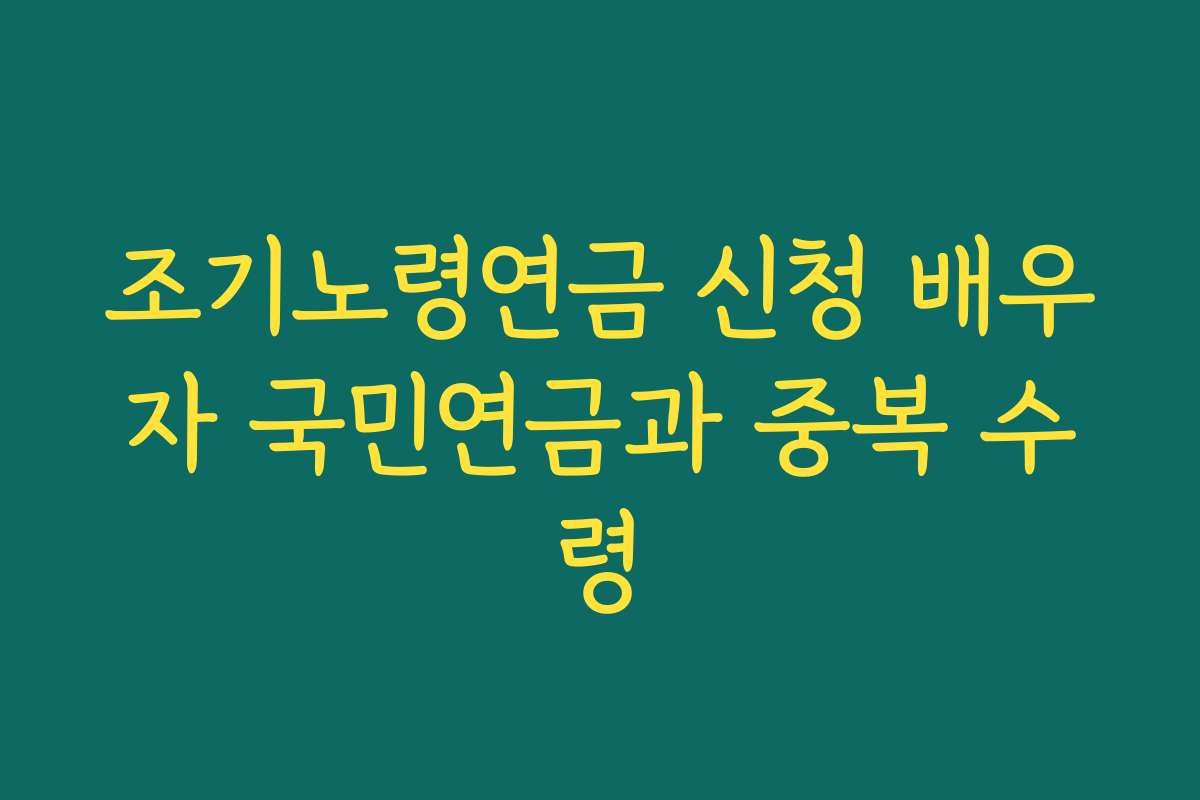 조기노령연금 신청 배우자 국민연금과 중복 수령