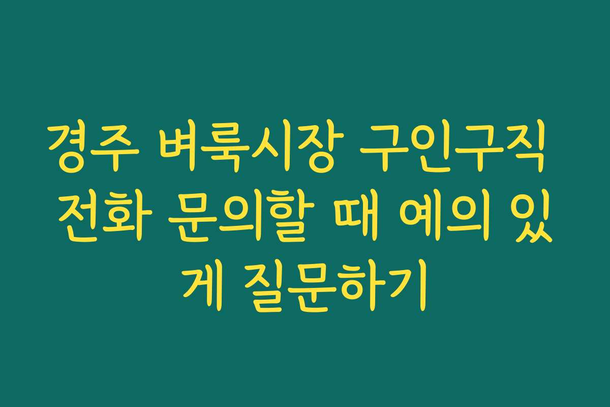 경주 벼룩시장 구인구직 전화 문의할 때 예의 있게 질문하기