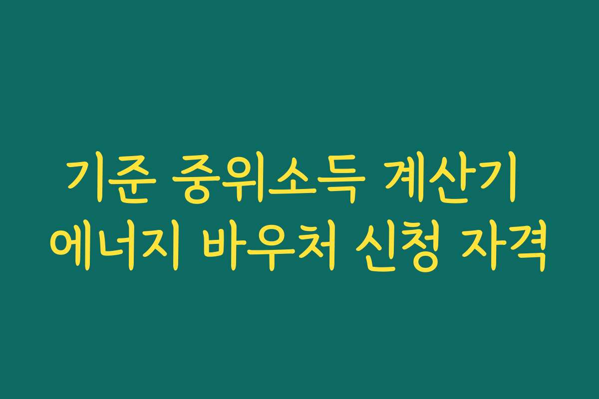 기준 중위소득 계산기 에너지 바우처 신청 자격