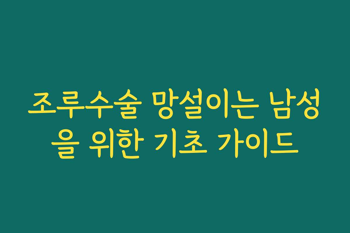 조루수술 망설이는 남성을 위한 기초 가이드
