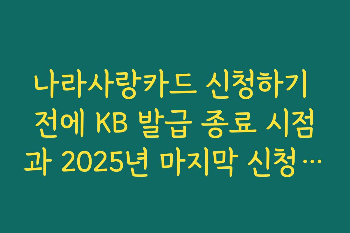 나라사랑카드 신청하기 전에 KB 발급 종료 시점과 2025년 마지막 신청 가능 일정 체크