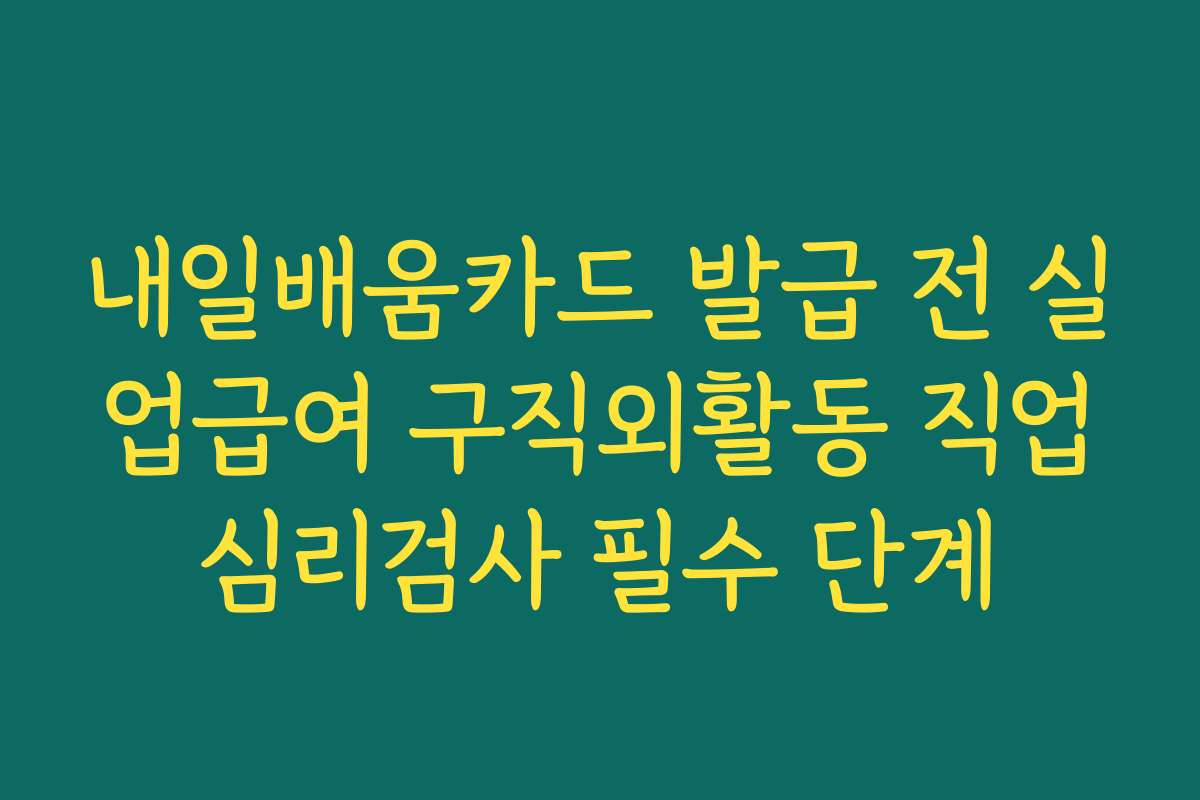 내일배움카드 발급 전 실업급여 구직외활동 직업심리검사 필수 단계