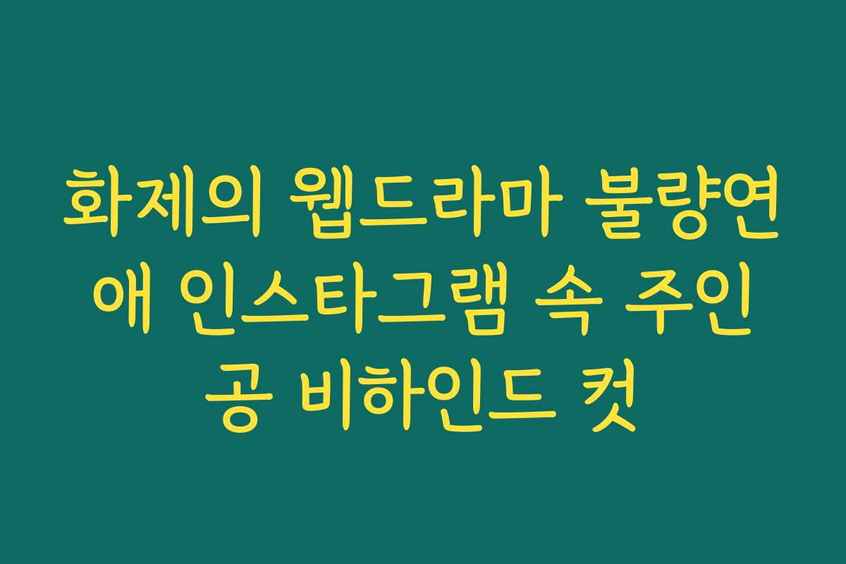 화제의 웹드라마 불량연애 인스타그램 속 주인공 비하인드 컷