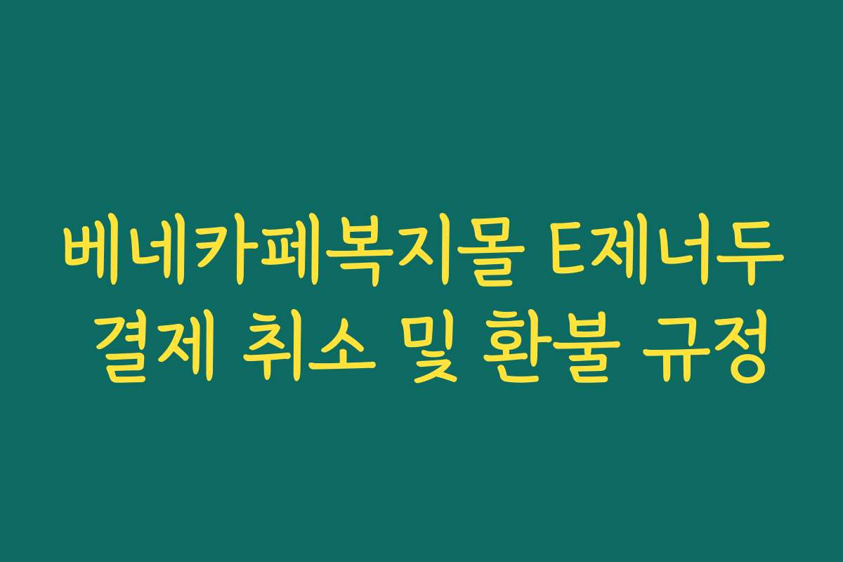 베네카페복지몰 E제너두 결제 취소 및 환불 규정