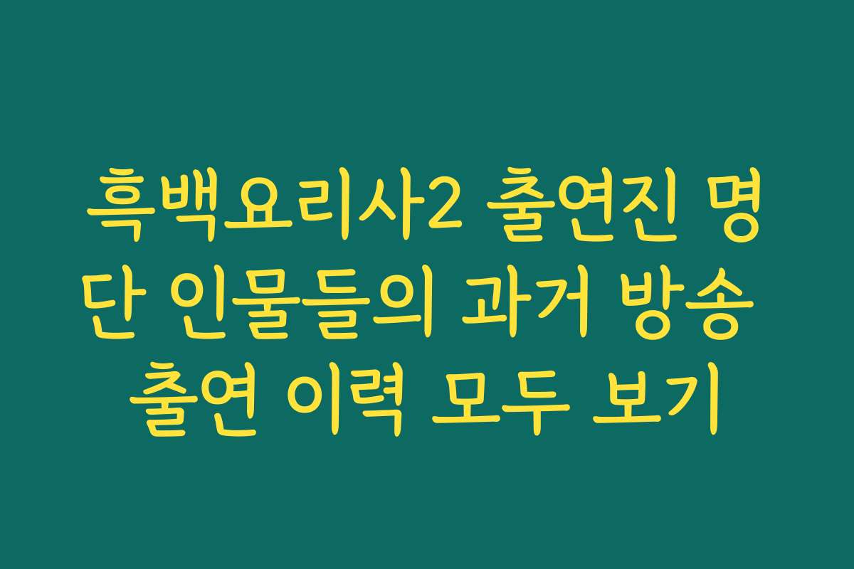 흑백요리사2 출연진 명단 인물들의 과거 방송 출연 이력 모두 보기