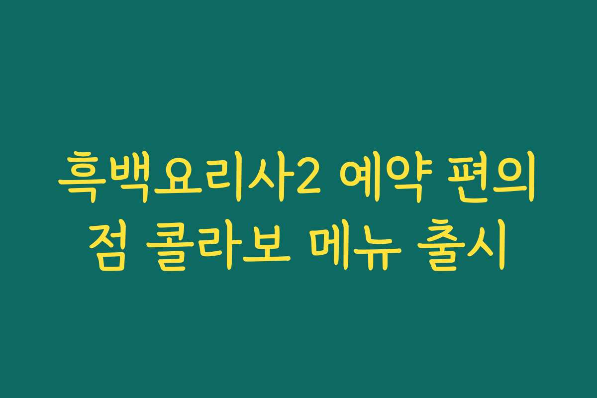 흑백요리사2 예약 편의점 콜라보 메뉴 출시
