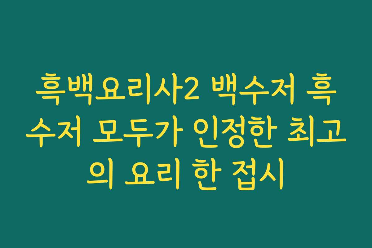 흑백요리사2 백수저 흑수저 모두가 인정한 최고의 요리 한 접시