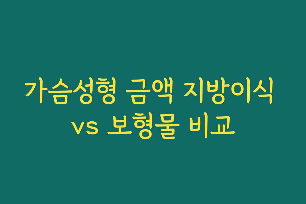 가슴성형 금액 지방이식 vs 보형물 비교