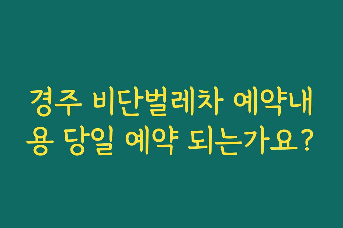 경주 비단벌레차 예약내용 당일 예약 되는가요?