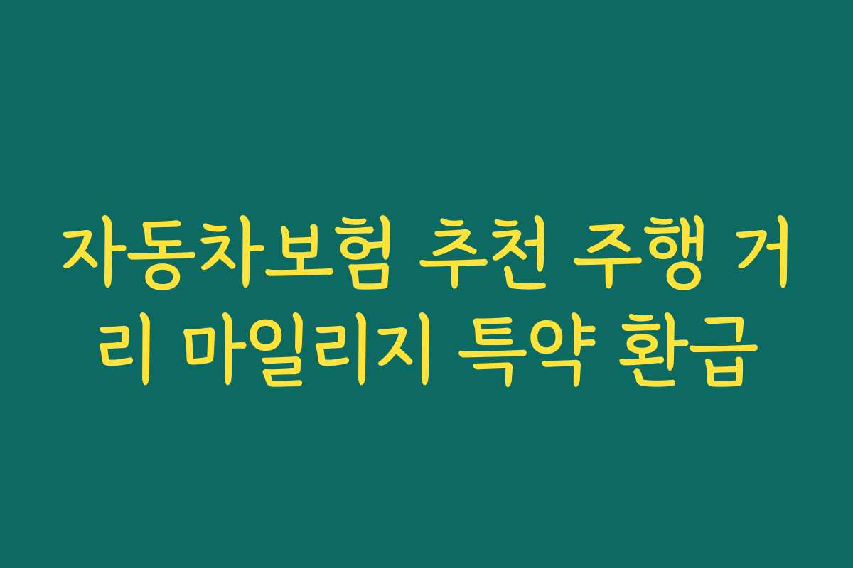 자동차보험 추천 주행 거리 마일리지 특약 환급