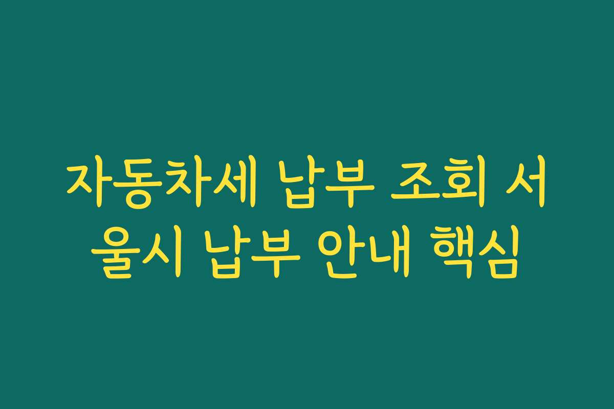자동차세 납부 조회 서울시 납부 안내 핵심