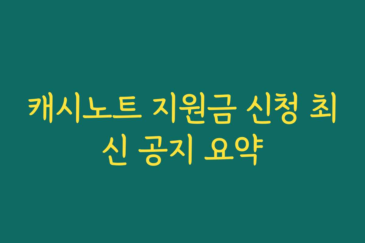 캐시노트 지원금 신청 최신 공지 요약