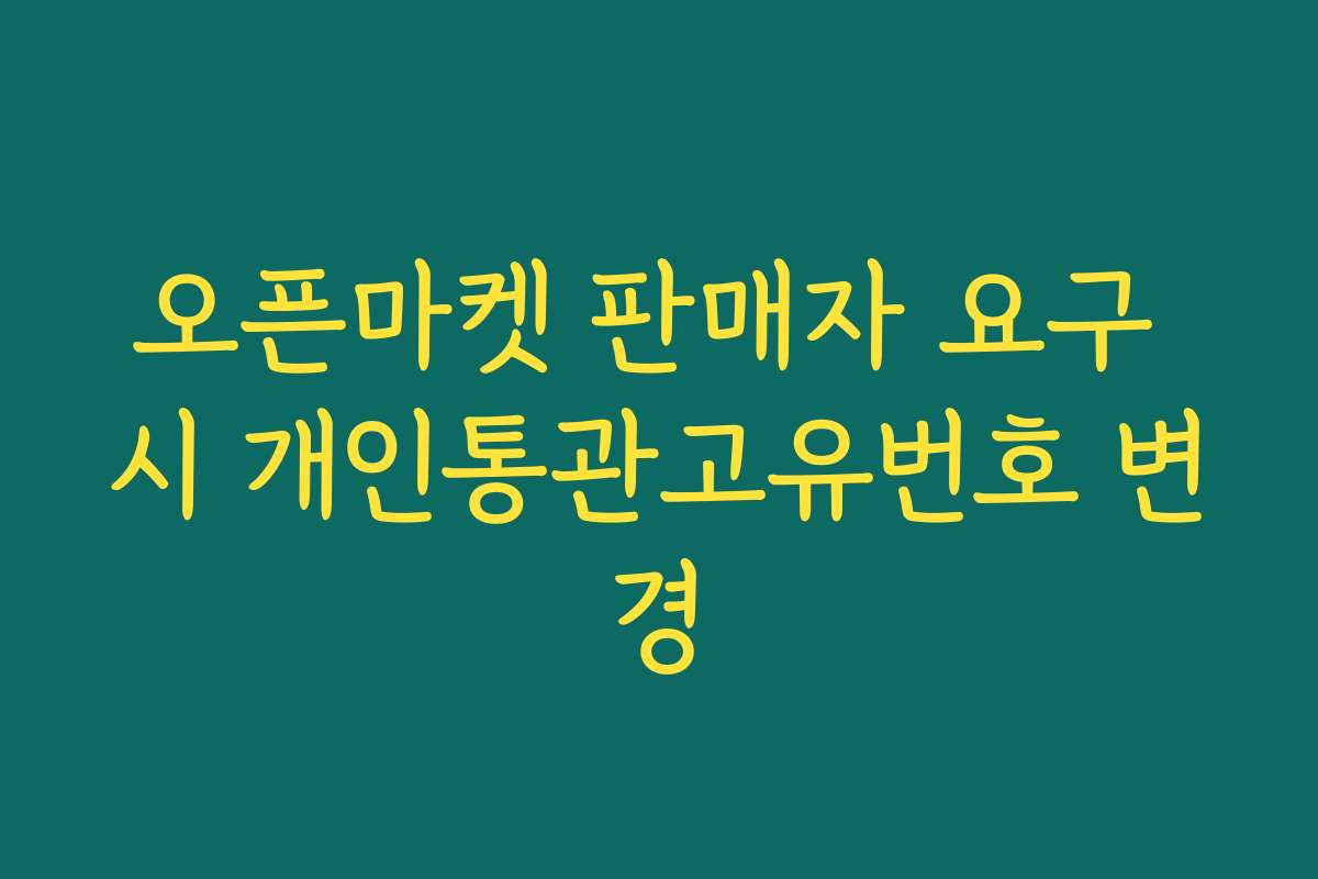 오픈마켓 판매자 요구 시 개인통관고유번호 변경