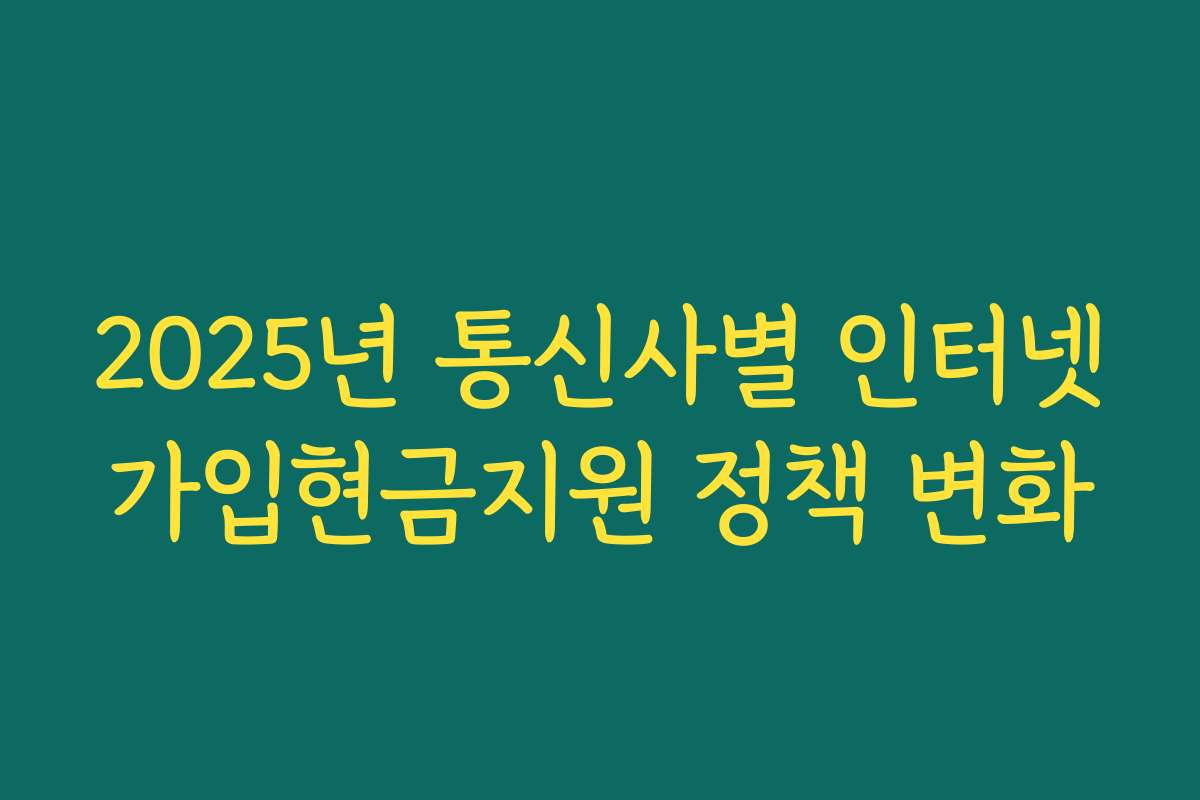 2025년 통신사별 인터넷가입현금지원 정책 변화