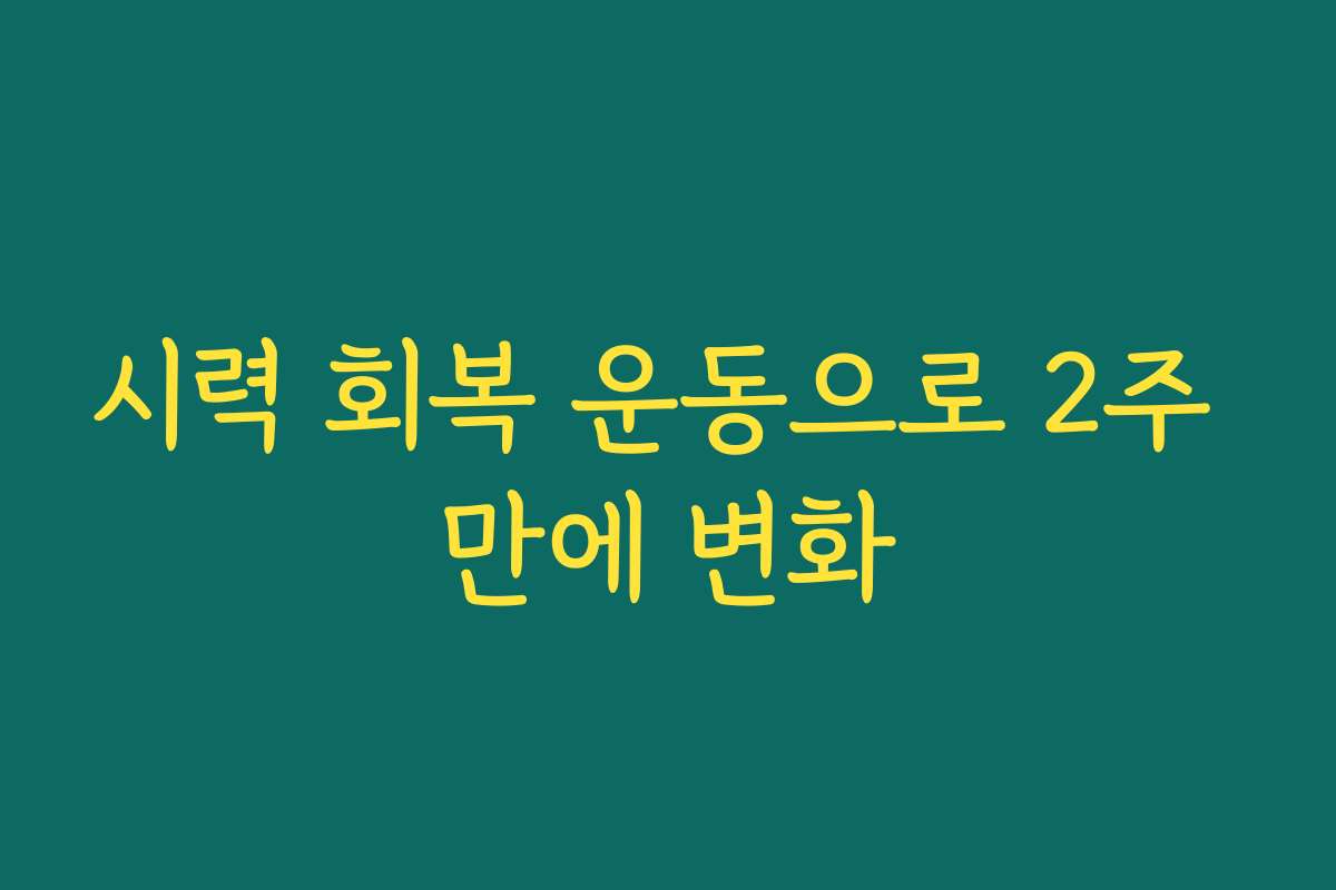 시력 회복 운동으로 2주 만에 변화