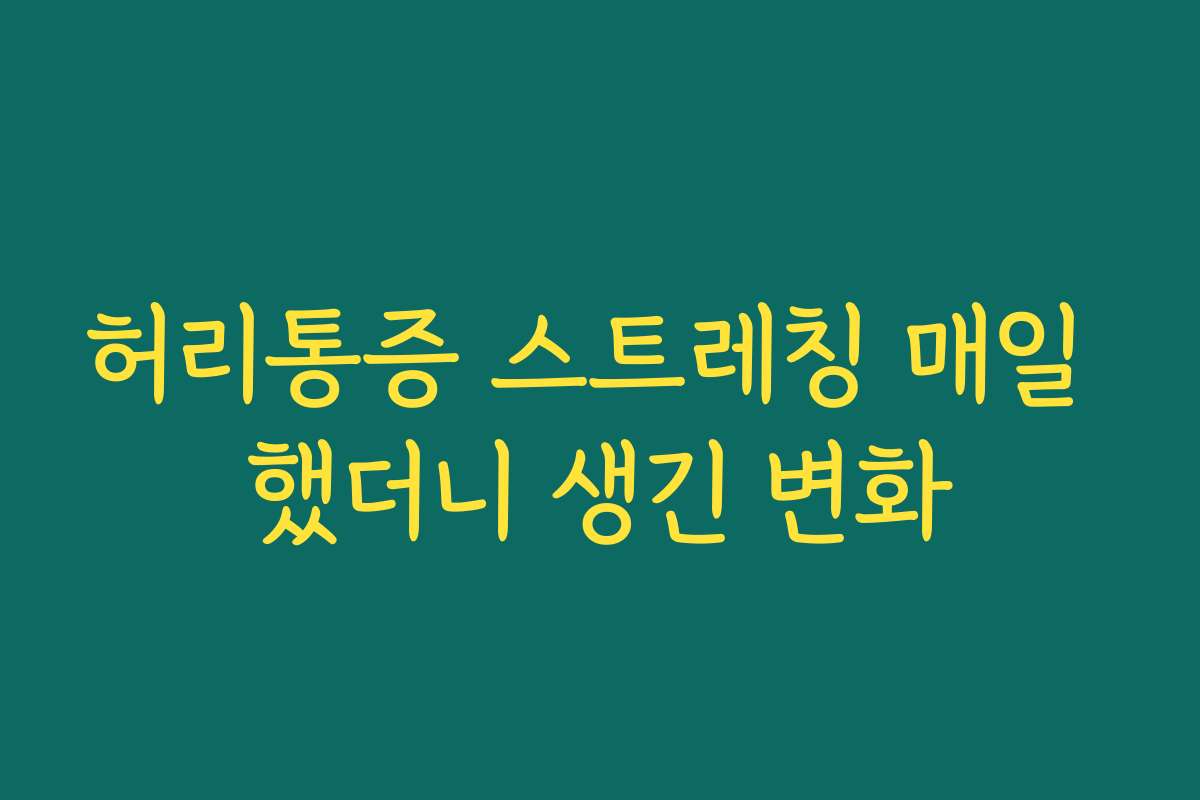 허리통증 스트레칭 매일 했더니 생긴 변화