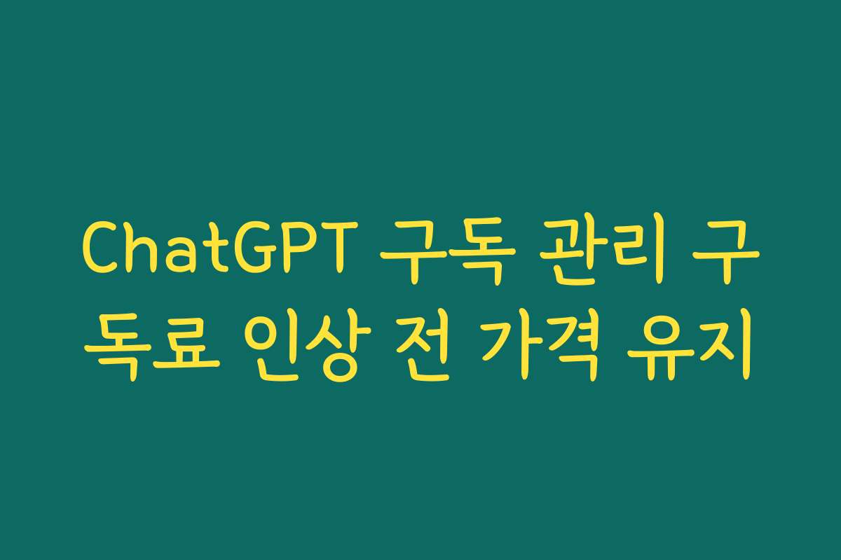 ChatGPT 구독 관리 구독료 인상 전 가격 유지