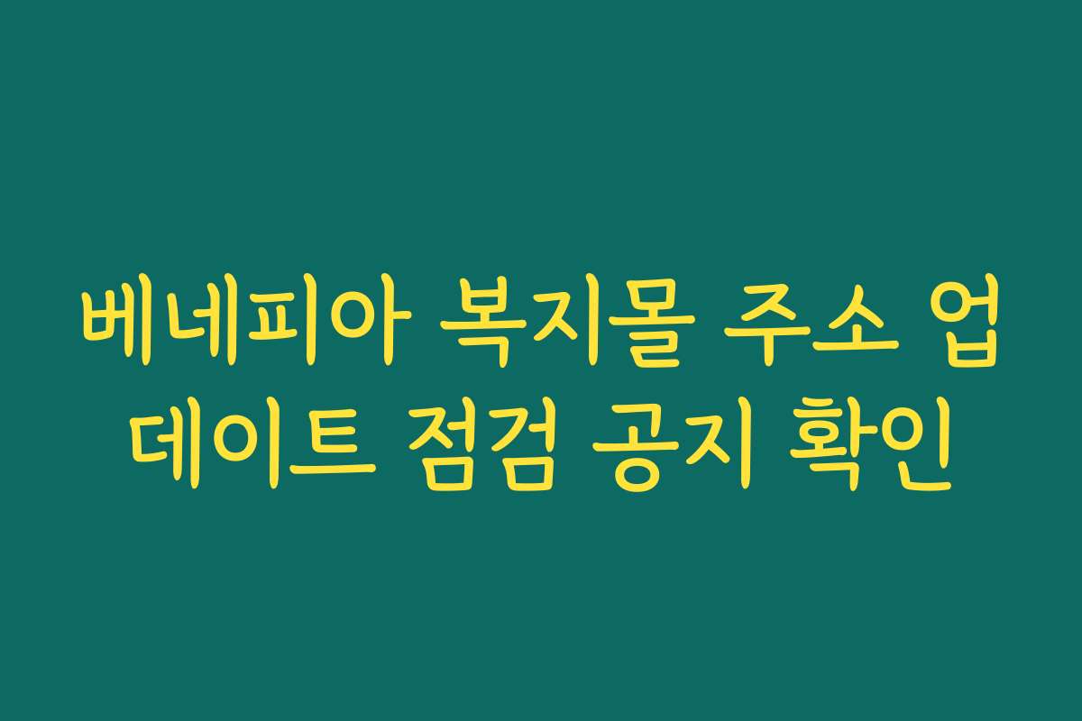 베네피아 복지몰 주소 업데이트 점검 공지 확인