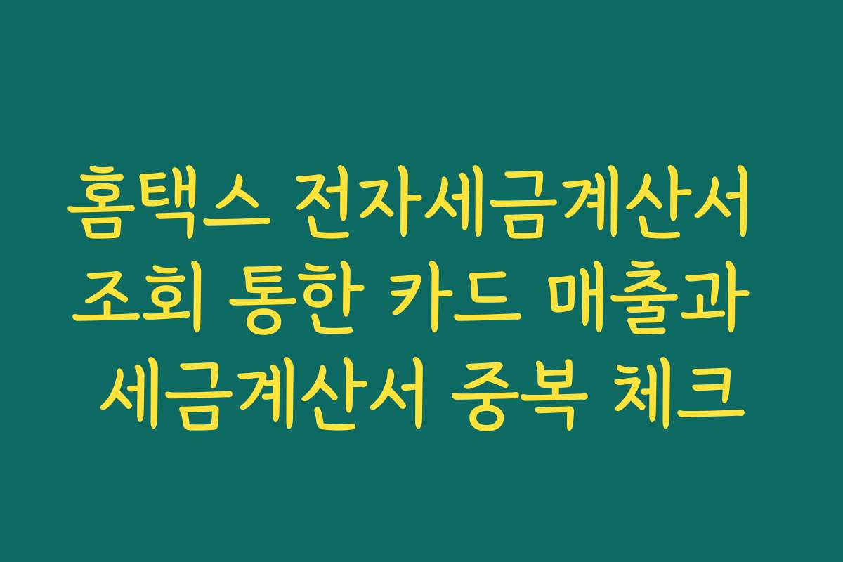 홈택스 전자세금계산서 조회 통한 카드 매출과 세금계산서 중복 체크