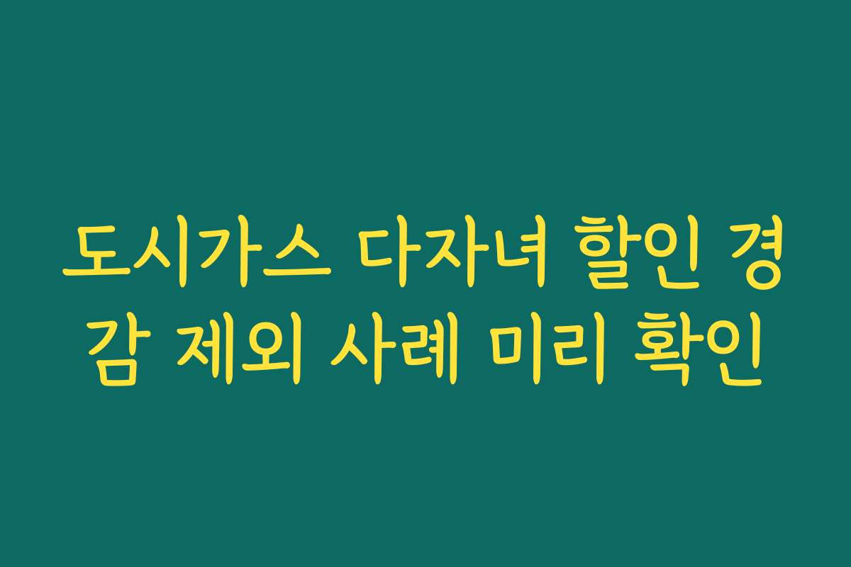 도시가스 다자녀 할인 경감 제외 사례 미리 확인