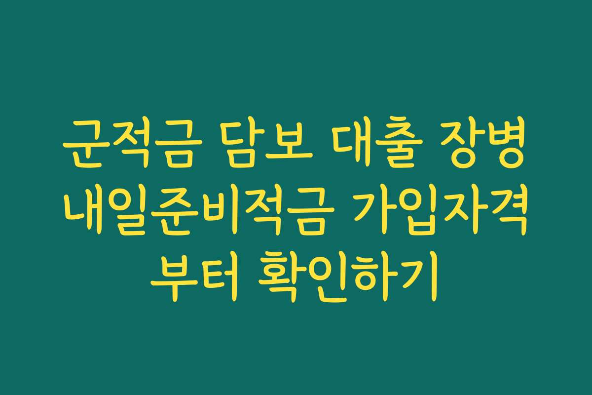 군적금 담보 대출 장병내일준비적금 가입자격부터 확인하기