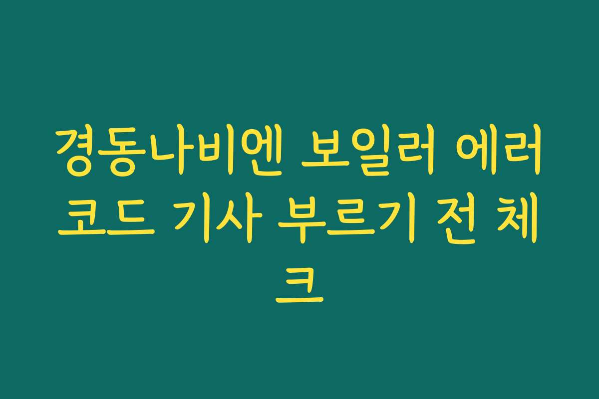 경동나비엔 보일러 에러코드 기사 부르기 전 체크