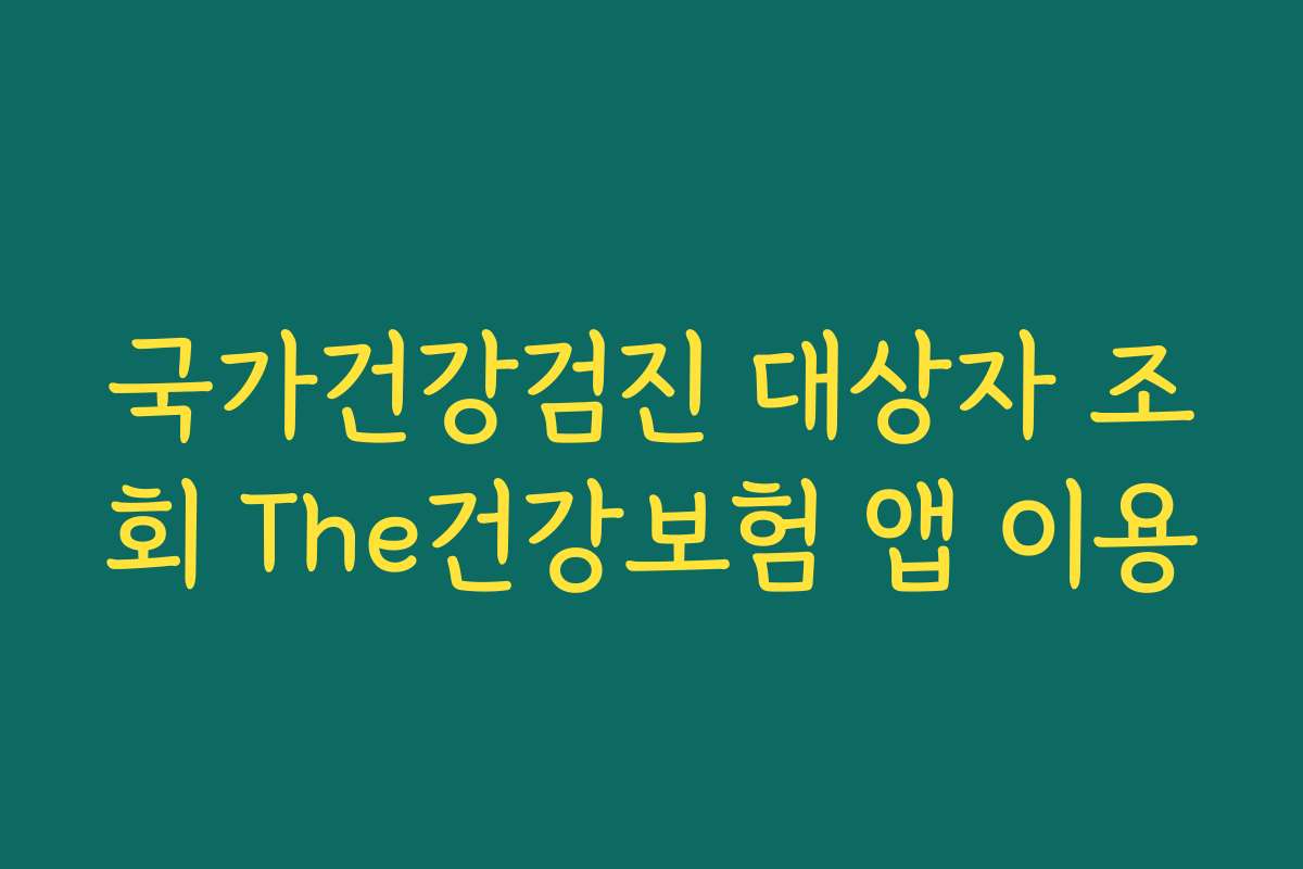 국가건강검진 대상자 조회 The건강보험 앱 이용