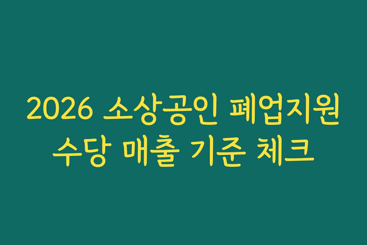 2026 소상공인 폐업지원수당 매출 기준 체크