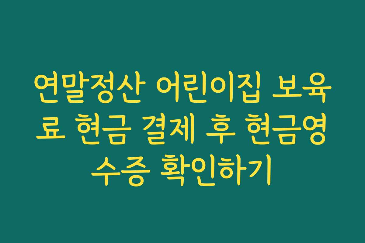 연말정산 어린이집 보육료 현금 결제 후 현금영수증 확인하기