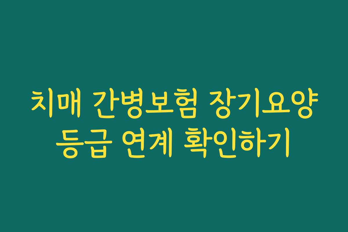 치매 간병보험 장기요양등급 연계 확인하기