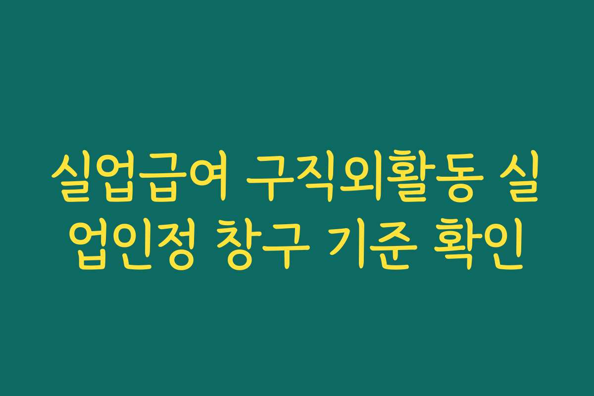 실업급여 구직외활동 실업인정 창구 기준 확인