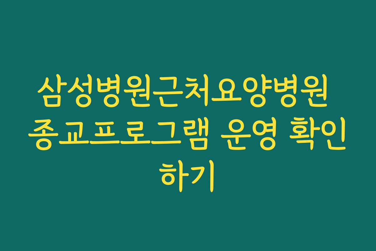 삼성병원근처요양병원 종교프로그램 운영 확인하기