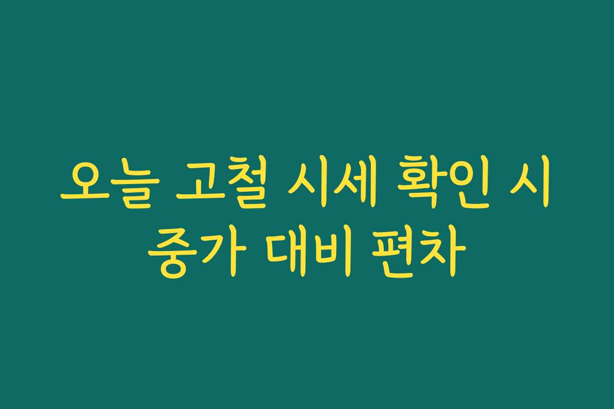 오늘 고철 시세 확인 시중가 대비 편차