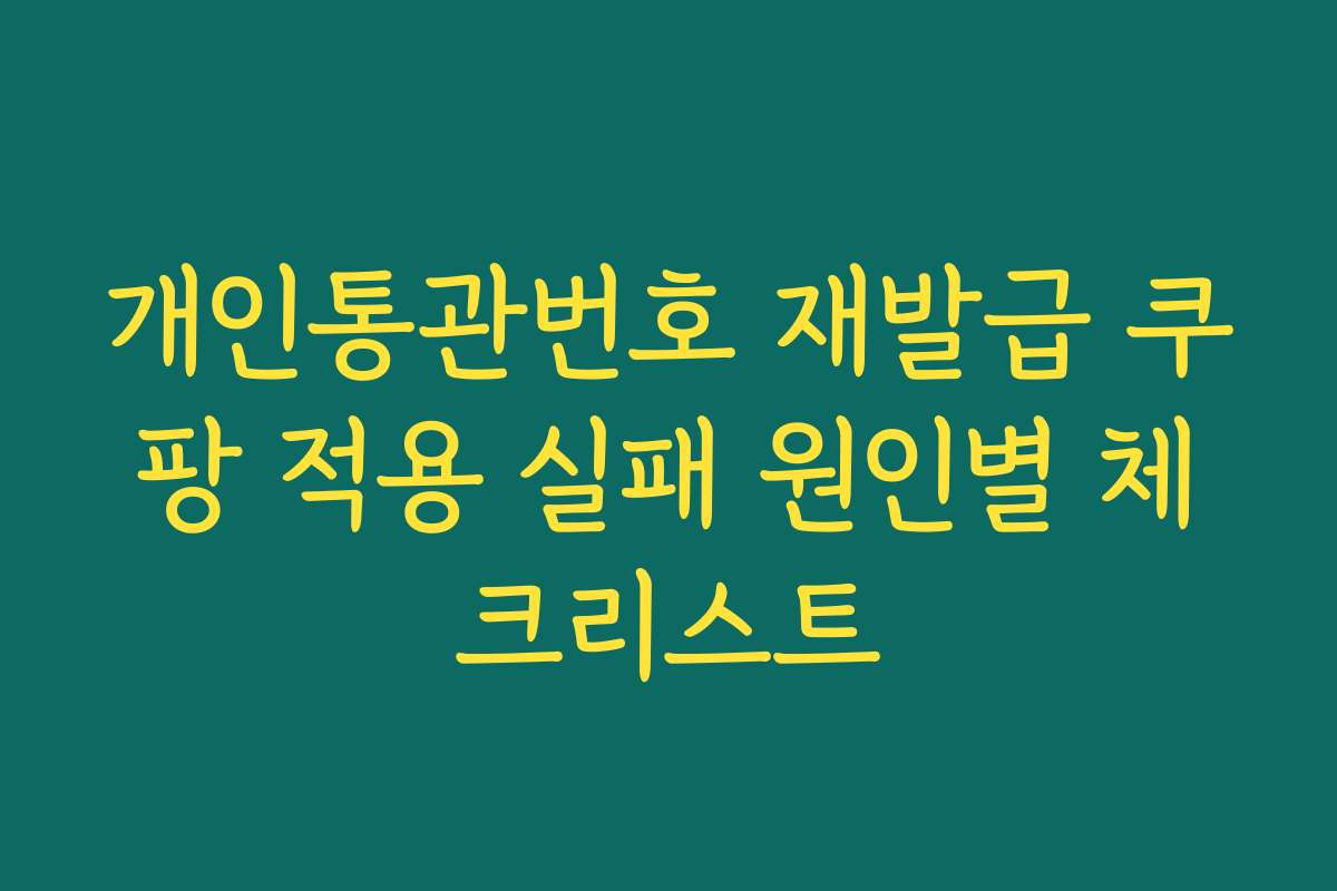 개인통관번호 재발급 쿠팡 적용 실패 원인별 체크리스트