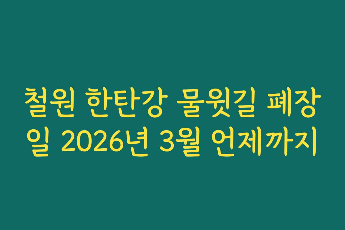 철원 한탄강 물윗길 폐장일 2026년 3월 언제까지
