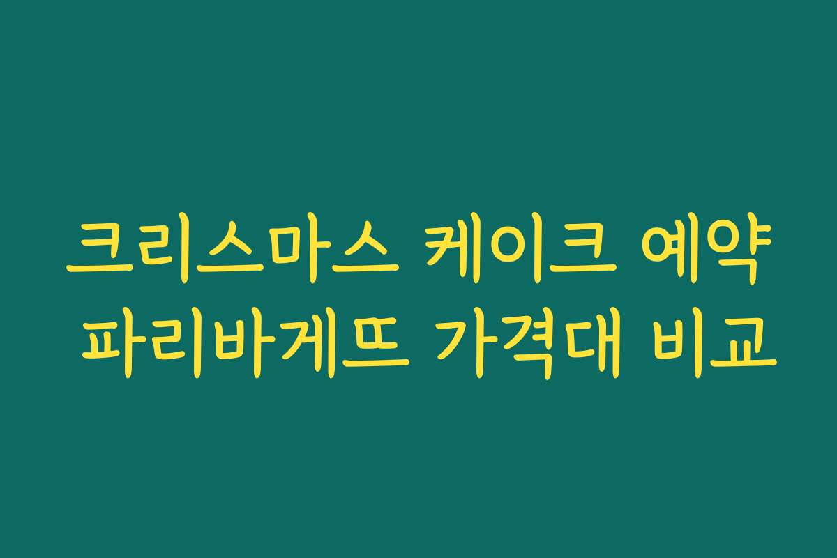 크리스마스 케이크 예약 파리바게뜨 가격대 비교