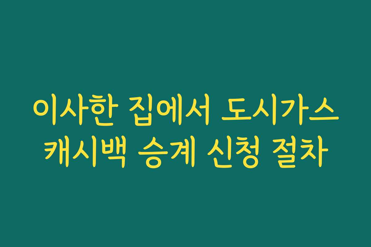 이사한 집에서 도시가스캐시백 승계 신청 절차