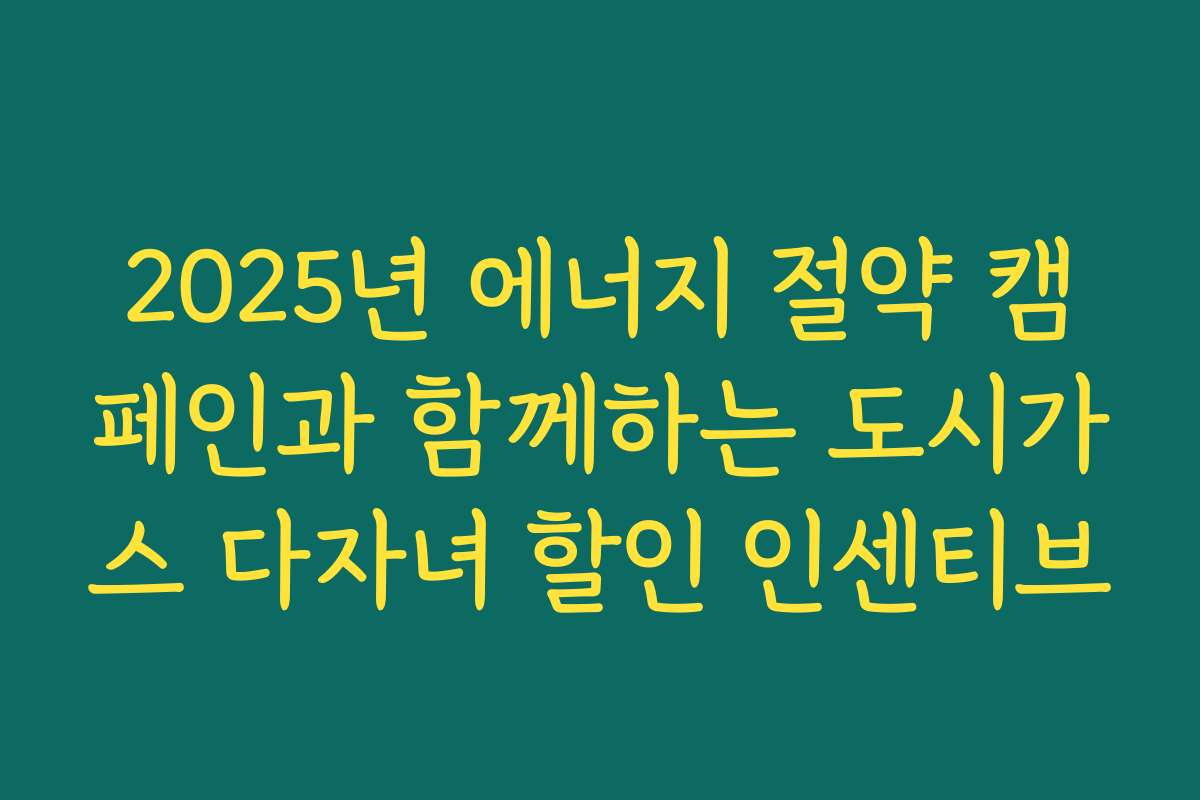 2025년 에너지 절약 캠페인과 함께하는 도시가스 다자녀 할인 인센티브