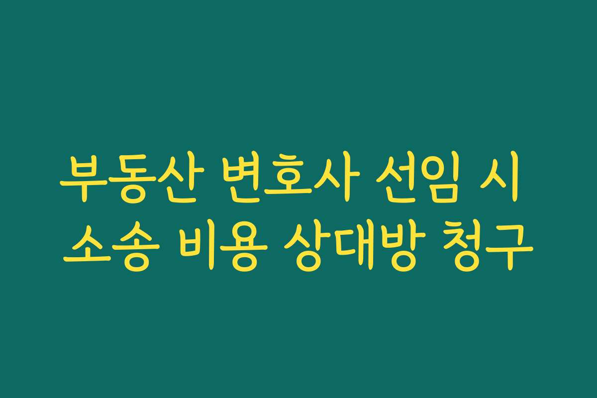 부동산 변호사 선임 시 소송 비용 상대방 청구