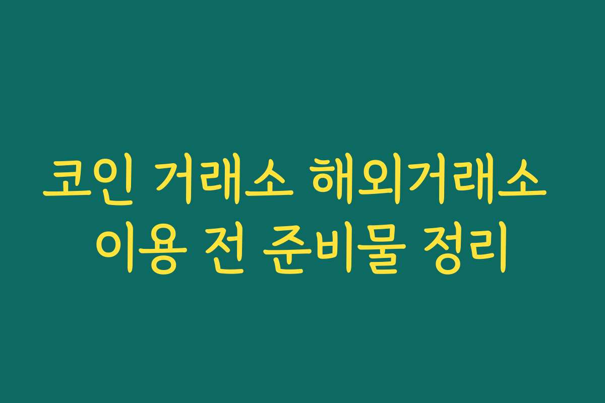 코인 거래소 해외거래소 이용 전 준비물 정리