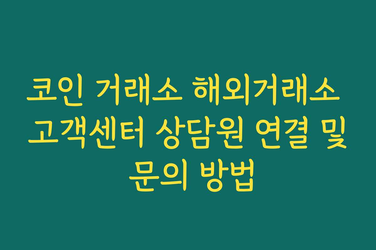코인 거래소 해외거래소 고객센터 상담원 연결 및 문의 방법