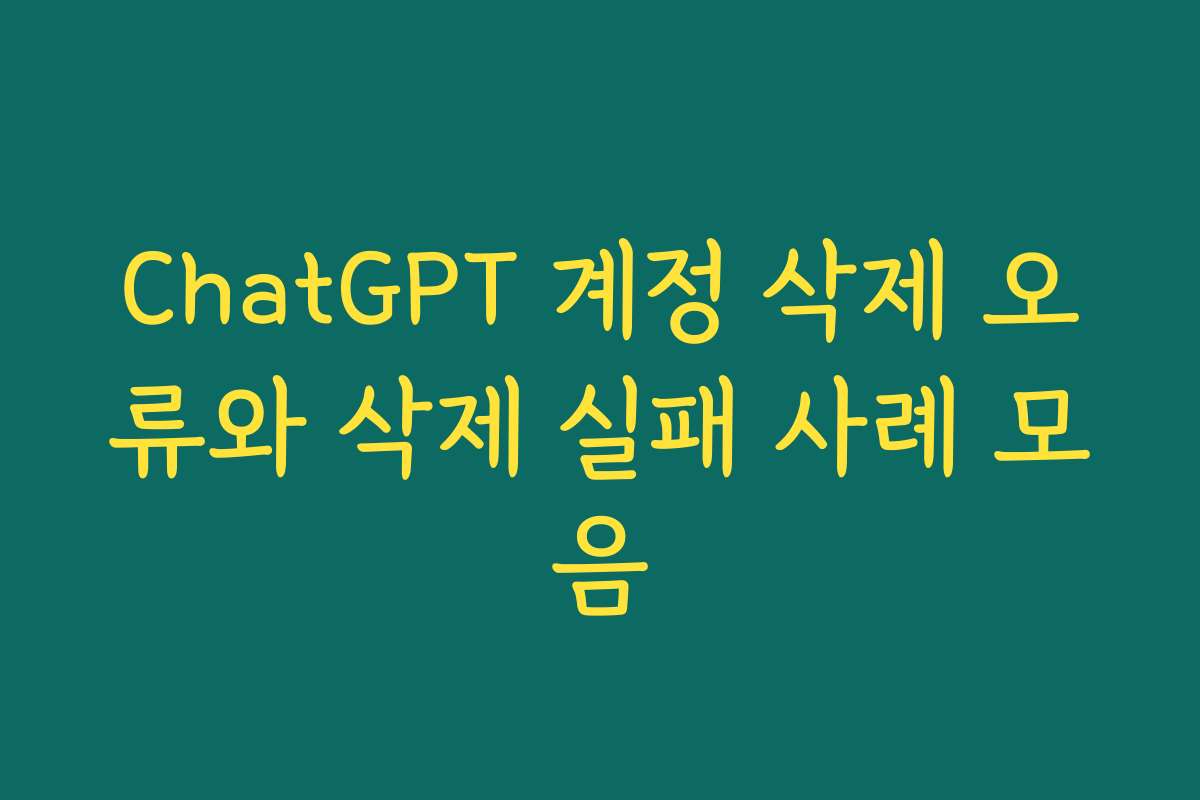 ChatGPT 계정 삭제 오류와 삭제 실패 사례 모음