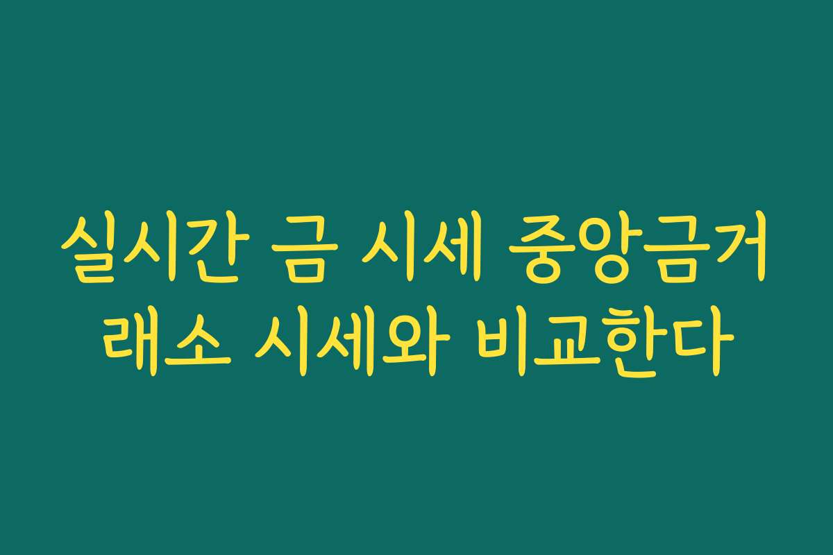 실시간 금 시세 중앙금거래소 시세와 비교한다