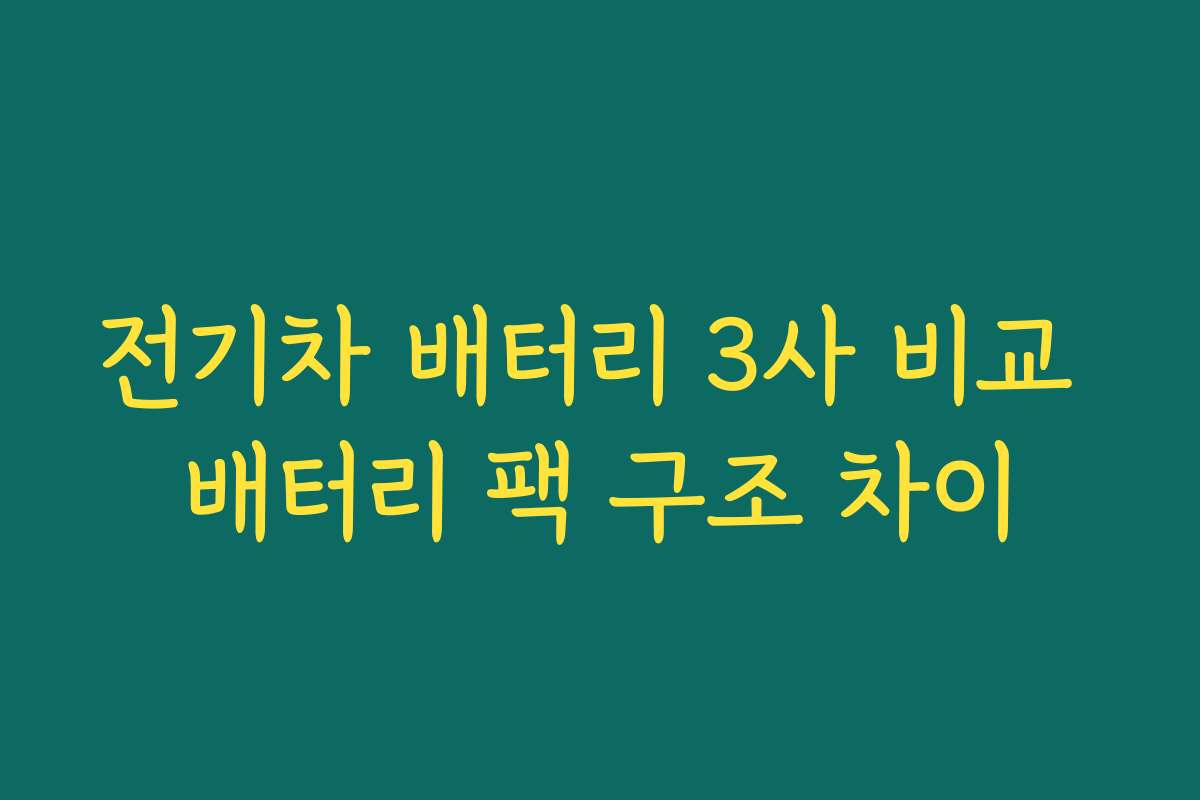 전기차 배터리 3사 비교 배터리 팩 구조 차이
