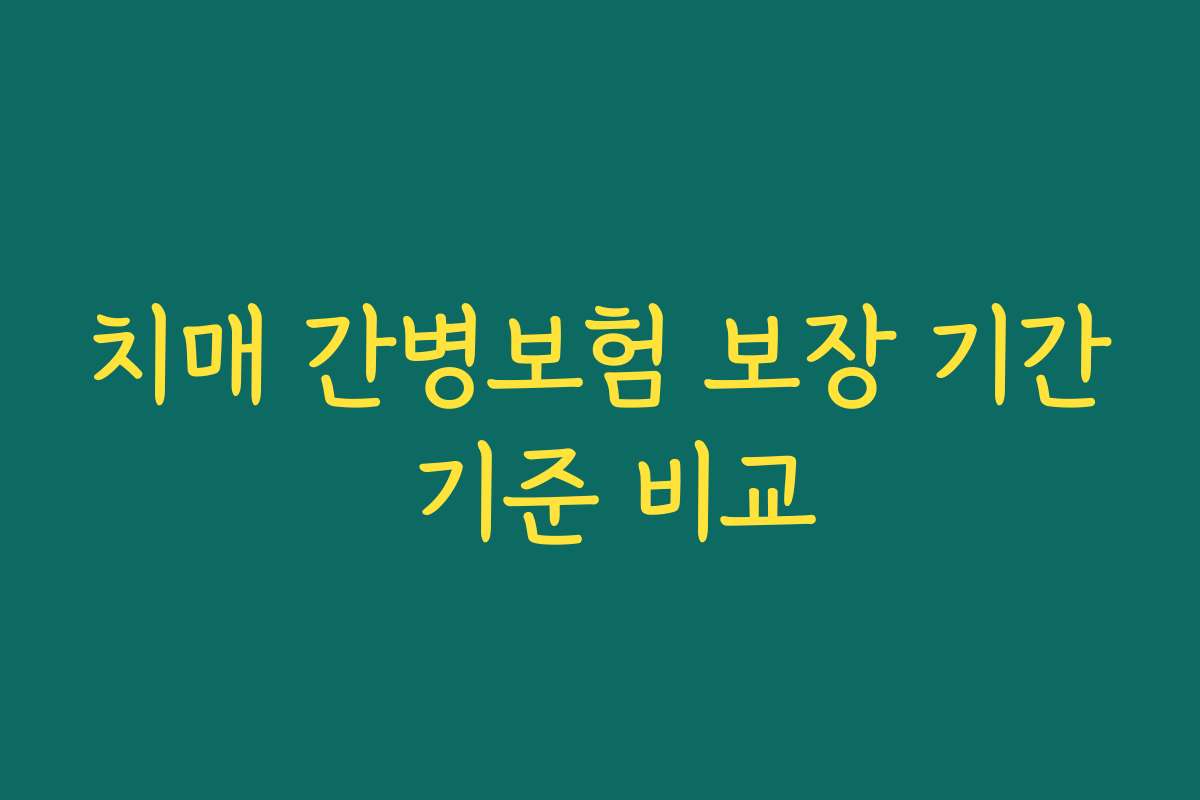 치매 간병보험 보장 기간 기준 비교