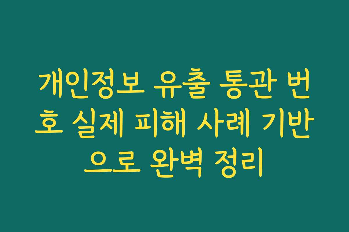 개인정보 유출 통관 번호 실제 피해 사례 기반으로 완벽 정리